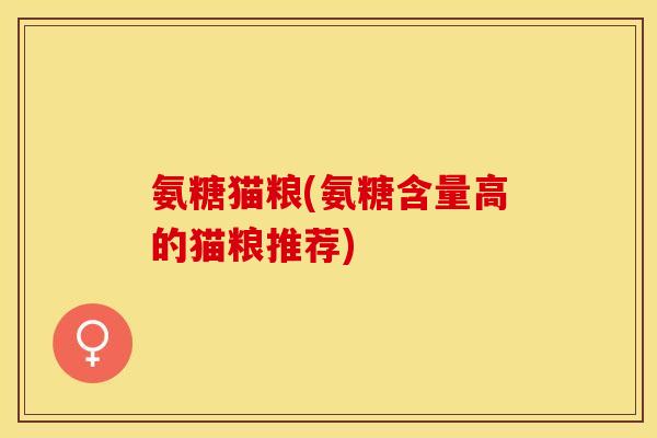 氨糖猫粮(氨糖含量高的猫粮推荐) 氨糖猫粮(氨糖含量高的猫粮推荐)