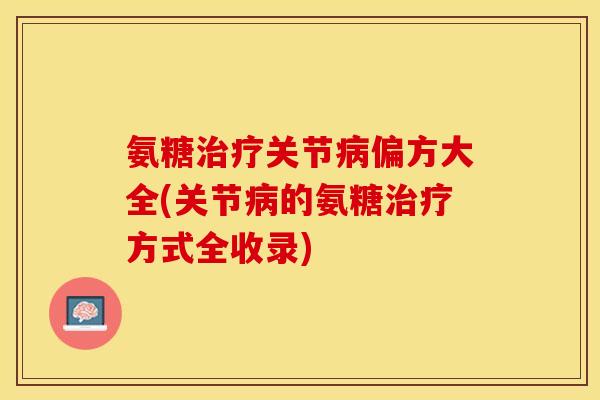 氨糖治疗关节病偏方大全(关节病的氨糖治疗方式全收录)