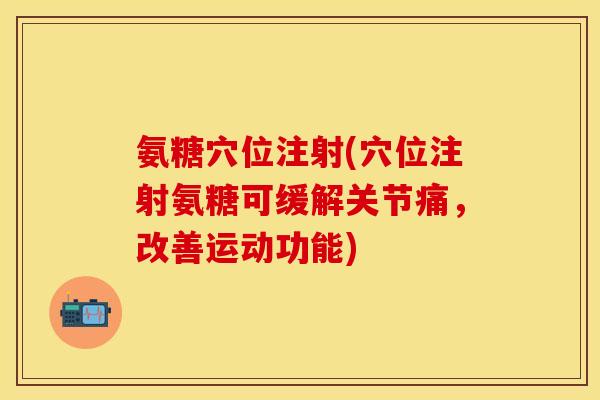 氨糖穴位注射(穴位注射氨糖可缓解关节痛,改善运动功能) 氨糖穴位注射(穴位注射氨糖可缓解关节痛,改善运动功能)