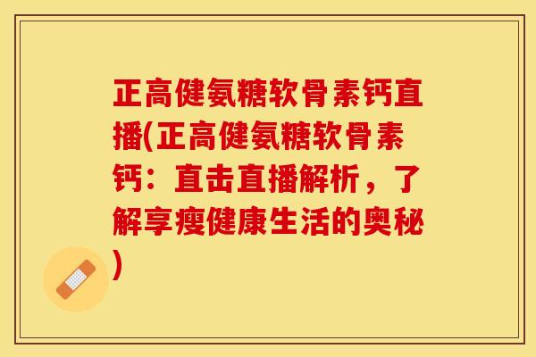 正高健氨糖软骨素钙直播(正高健氨糖软骨素钙：直击直播解析，了解享瘦健康生活的奥秘)