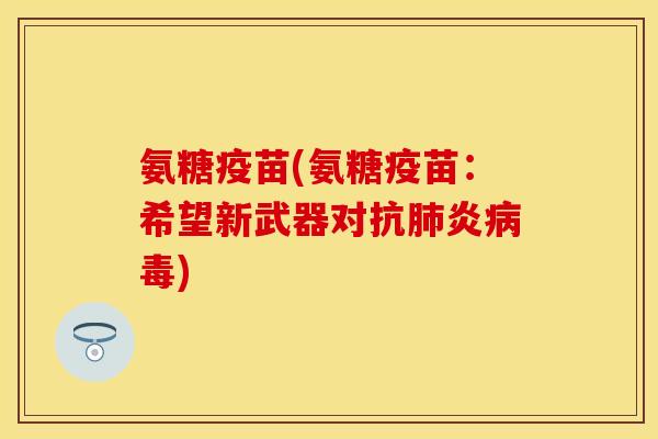 氨糖疫苗(氨糖疫苗：希望新武器对抗肺炎病毒)