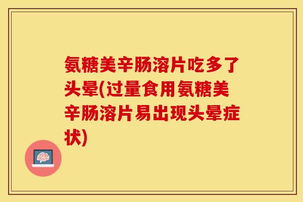 氨糖美辛肠溶片吃多了头晕(过量食用氨糖美辛肠溶片易出现头晕症状)