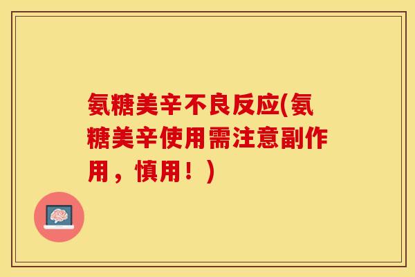 氨糖美辛不良反应(氨糖美辛使用需注意副作用,慎用!) 氨糖美辛不良反应(氨糖美辛使用需注意副作用,慎用!)