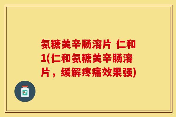 氨糖美辛肠溶片 仁和1(仁和氨糖美辛肠溶片，缓解疼痛效果强)