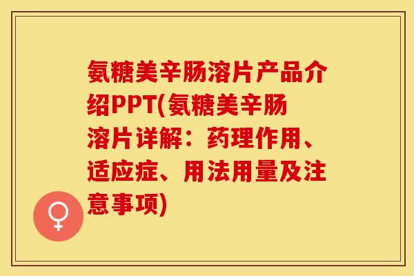 氨糖美辛肠溶片产品介绍PPT(氨糖美辛肠溶片详解：药理作用、适应症、用法用量及注意事项)