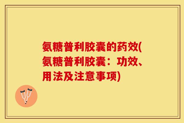 氨糖普利胶囊的药效(氨糖普利胶囊：功效、用法及注意事项)