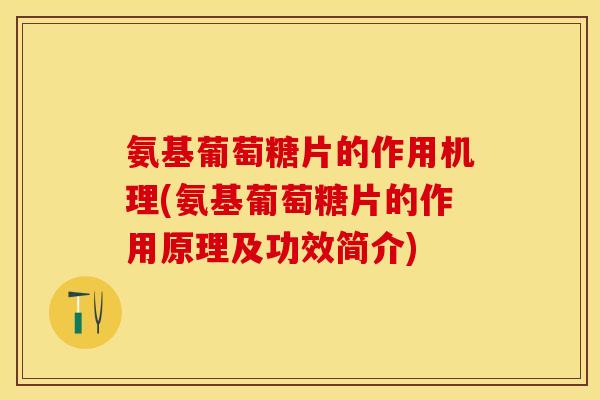 氨基葡萄糖片的作用机理(氨基葡萄糖片的作用原理及功效简介)