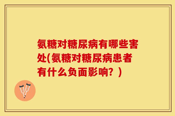 氨糖对糖尿病有哪些害处(氨糖对糖尿病患者有什么负面影响？)