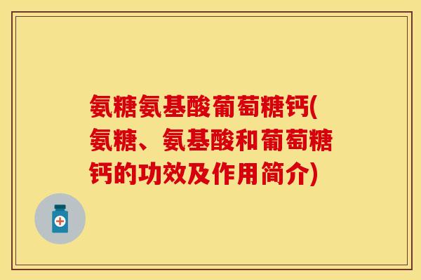氨糖氨基酸葡萄糖钙(氨糖、氨基酸和葡萄糖钙的功效及作用简介)