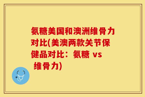 氨糖美国和澳洲维骨力对比(美澳两款关节保健品对比:氨糖 vs 维骨力) 氨糖美国和澳洲维骨力对比(美澳两款关节保健品对比:氨糖 vs 维骨力)