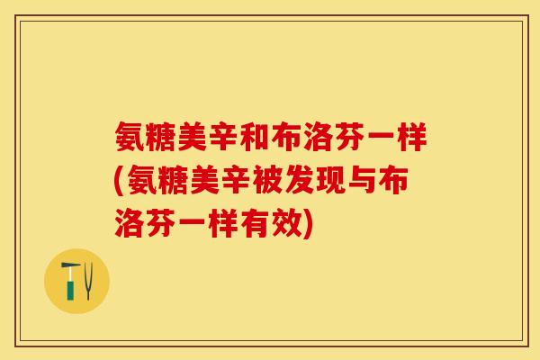 氨糖美辛和布洛芬一样(氨糖美辛被发现与布洛芬一样有效)