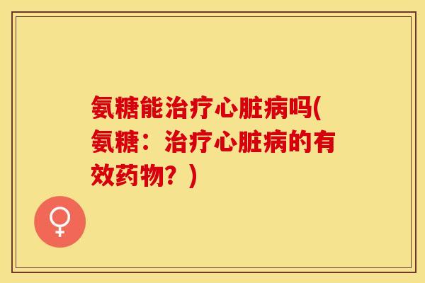 氨糖能吗(氨糖:的有效?) 氨糖能吗(氨糖:的有效?)