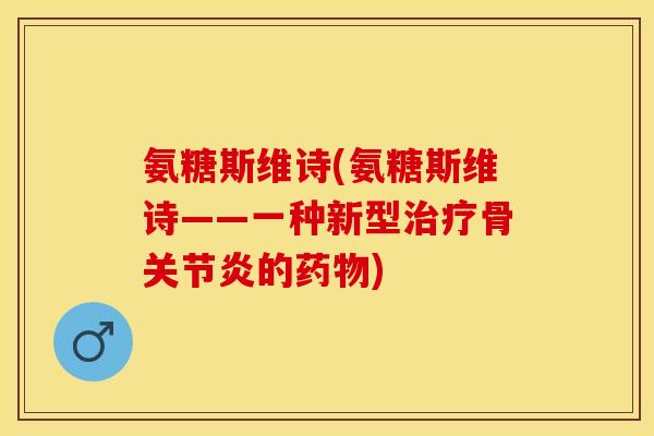 氨糖斯维诗(氨糖斯维诗——一种新型治疗骨关节炎的药物)