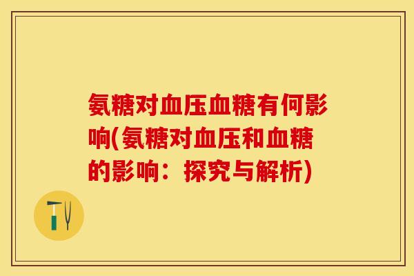 氨糖对血压血糖有何影响(氨糖对血压和血糖的影响：探究与解析)