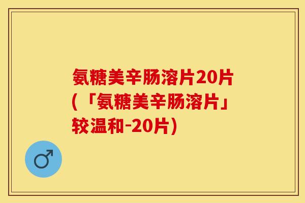 氨糖美辛肠溶片20片(「氨糖美辛肠溶片」较温和-20片) 氨糖美辛肠溶片20片(「氨糖美辛肠溶片」较温和-20片)