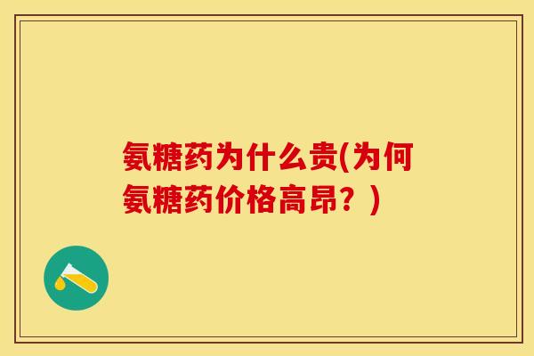 氨糖药为什么贵(为何氨糖药价格高昂?) 氨糖药为什么贵(为何氨糖药价格高昂?)