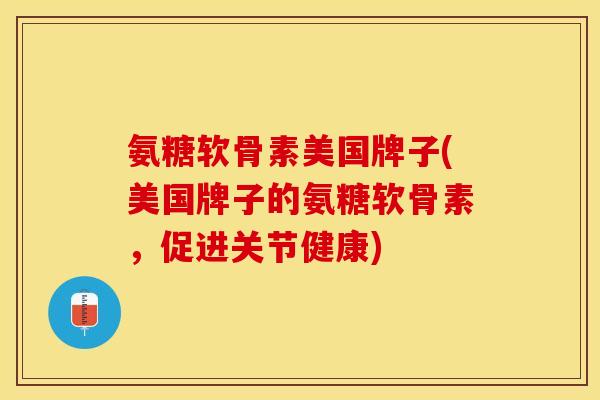 氨糖软骨素美国牌子(美国牌子的氨糖软骨素,促进关节健康) 氨糖软骨素美国牌子(美国牌子的氨糖软骨素,促进关节健康)