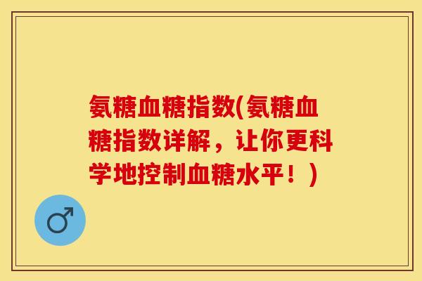 氨糖血糖指数(氨糖血糖指数详解，让你更科学地控制血糖水平！)