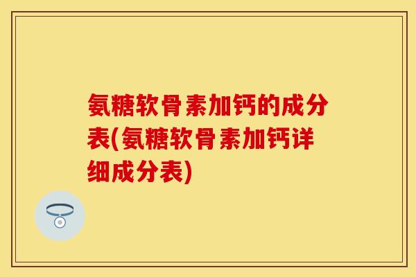氨糖软骨素加钙的成分表(氨糖软骨素加钙详细成分表)