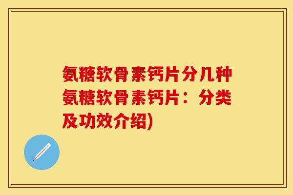氨糖软骨素钙片分几种氨糖软骨素钙片：分类及功效介绍)