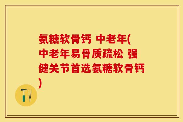 氨糖软骨钙 中老年(中老年易骨质疏松 强健关节首选氨糖软骨钙)