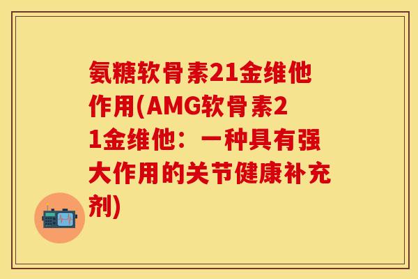氨糖软骨素21金维他作用(AMG软骨素21金维他:一种具有强大作用的关节健康补充剂) 氨糖软骨素21金维他作用(AMG软骨素21金维他:一种具有强大作用的关节健康补充剂)
