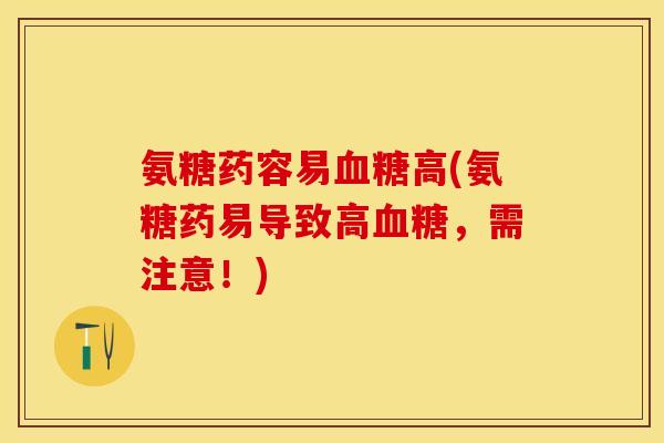 氨糖药容易血糖高(氨糖药易导致高血糖，需注意！)