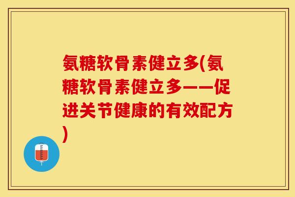 氨糖软骨素健立多(氨糖软骨素健立多——促进关节健康的有效配方)