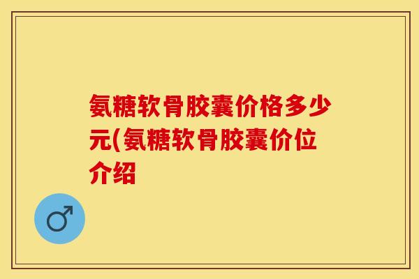 氨糖软骨胶囊价格多少元(氨糖软骨胶囊价位介绍
