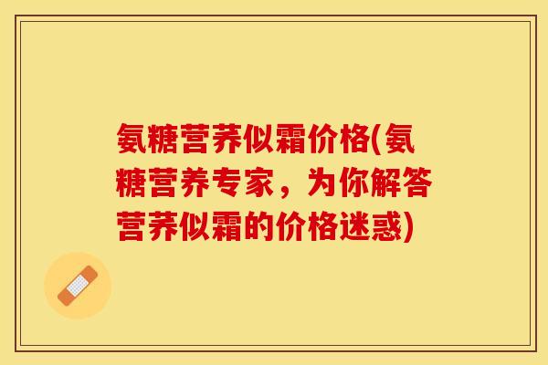 氨糖营荞似霜价格(氨糖营养专家，为你解答营荞似霜的价格迷惑)