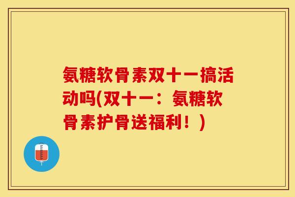 氨糖软骨素双十一搞活动吗(双十一：氨糖软骨素护骨送福利！)