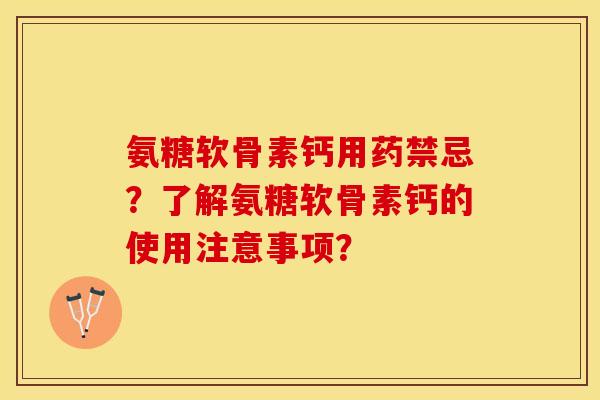 氨糖软骨素钙用药禁忌？了解氨糖软骨素钙的使用注意事项？