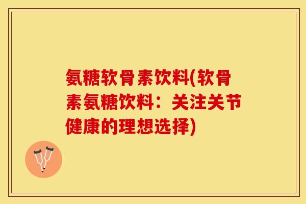 氨糖软骨素饮料(软骨素氨糖饮料：关注关节健康的理想选择)