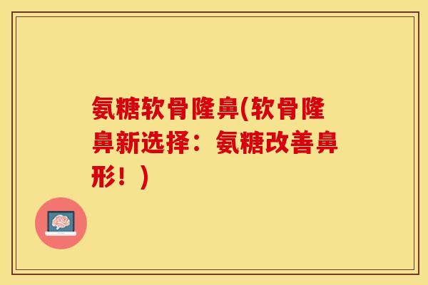 氨糖软骨隆鼻(软骨隆鼻新选择：氨糖改善鼻形！)