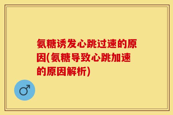 氨糖诱发心跳过速的原因(氨糖导致心跳加速的原因解析)