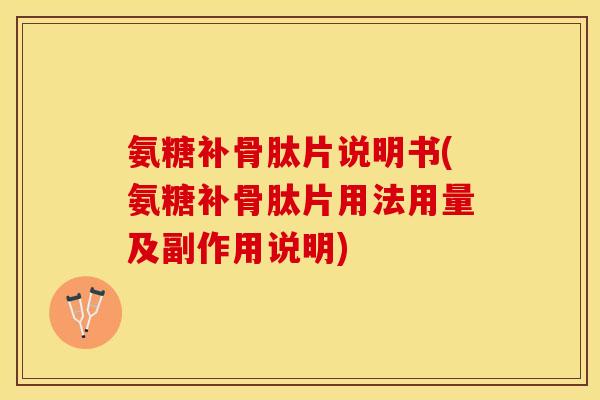 氨糖补骨肽片说明书(氨糖补骨肽片用法用量及副作用说明)
