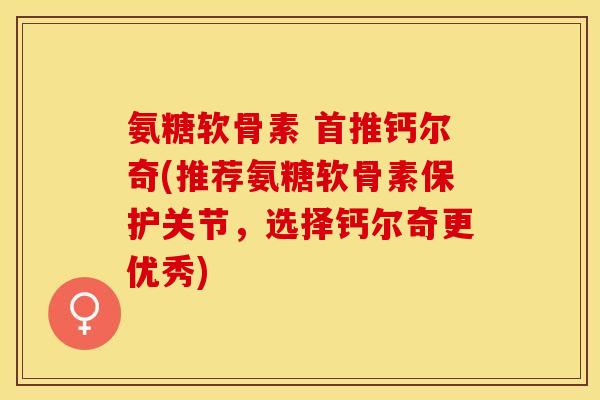 氨糖软骨素 首推钙尔奇(推荐氨糖软骨素保护关节，选择钙尔奇更优秀)