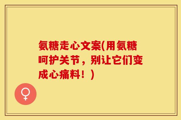 氨糖走心文案(用氨糖呵护关节，别让它们变成心痛料！)