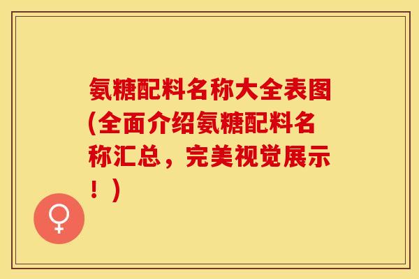 氨糖配料名称大全表图(全面介绍氨糖配料名称汇总，完美视觉展示！)