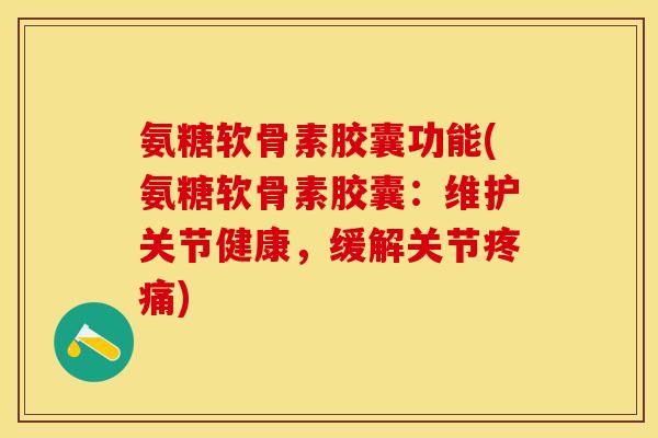 氨糖软骨素胶囊功能(氨糖软骨素胶囊：维护关节健康，缓解关节疼痛)