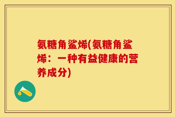 氨糖角鲨烯(氨糖角鲨烯：一种有益健康的营养成分)