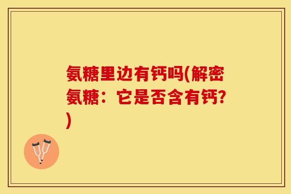 氨糖里边有钙吗(解密氨糖：它是否含有钙？)