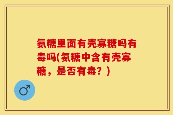 氨糖里面有壳寡糖吗有毒吗(氨糖中含有壳寡糖，是否有毒？)