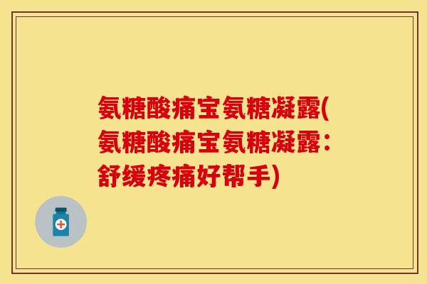 氨糖酸痛宝氨糖凝露(氨糖酸痛宝氨糖凝露：舒缓好帮手)