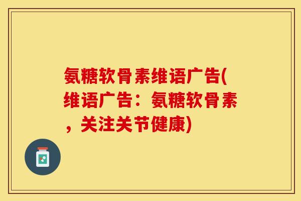 氨糖软骨素维语广告(维语广告：氨糖软骨素，关注关节健康)