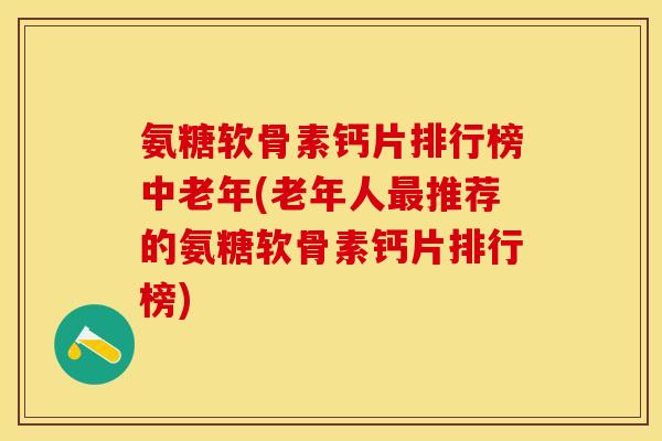 氨糖软骨素钙片排行榜中老年(老年人最推荐的氨糖软骨素钙片排行榜)