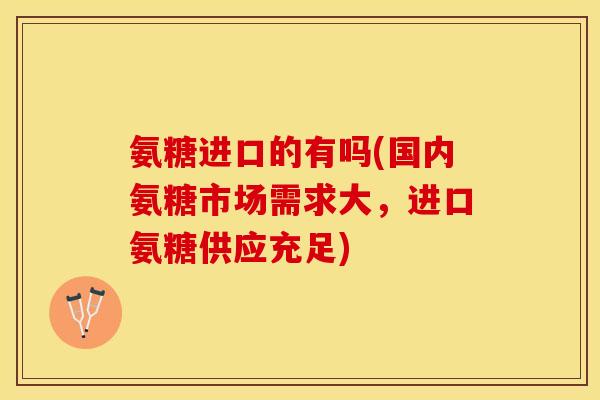 氨糖进口的有吗(国内氨糖市场需求大，进口氨糖供应充足)