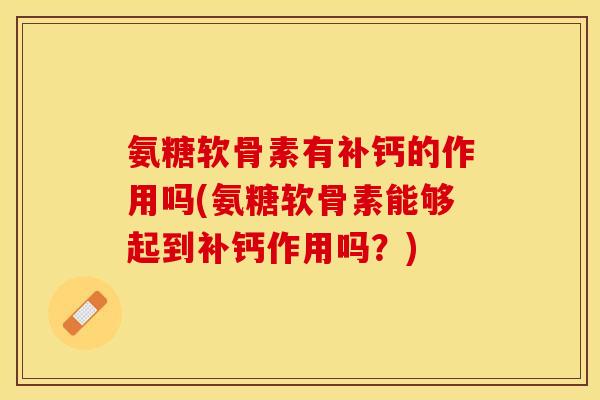 氨糖软骨素有补钙的作用吗(氨糖软骨素能够起到补钙作用吗？)