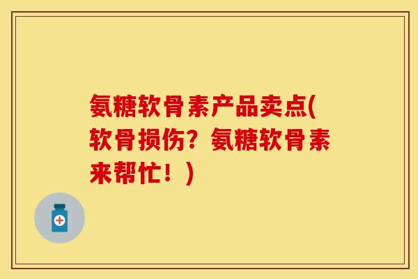氨糖软骨素产品卖点(软骨损伤？氨糖软骨素来帮忙！)