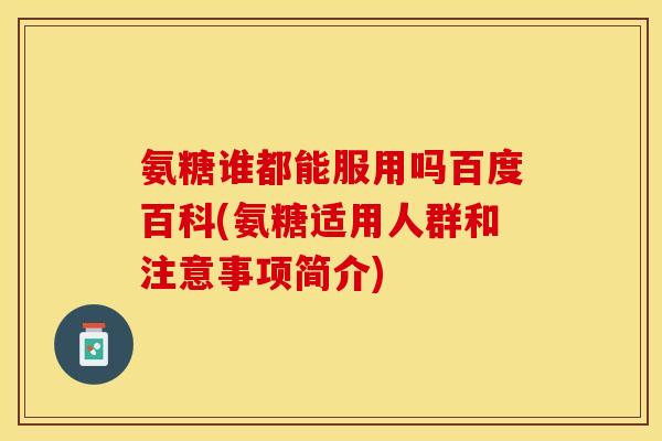 氨糖谁都能服用吗百度百科(氨糖适用人群和注意事项简介)